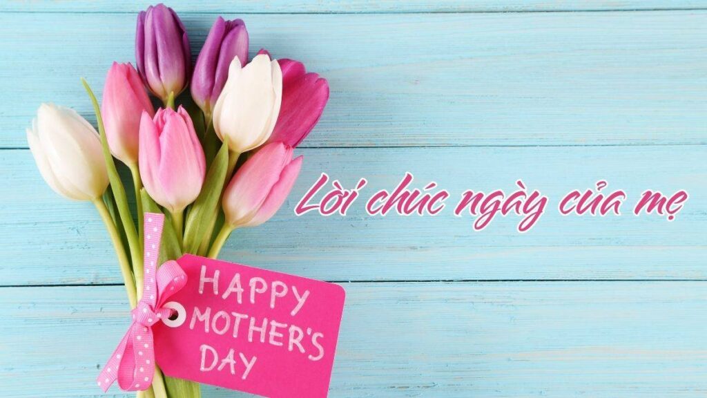 Lời chúc chính là nơi bạn gửi gắm tình cảm dành cho mẹ